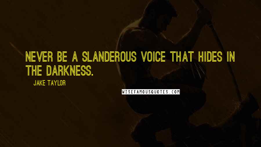 Jake Taylor Quotes: Never be a slanderous voice that hides in the darkness.