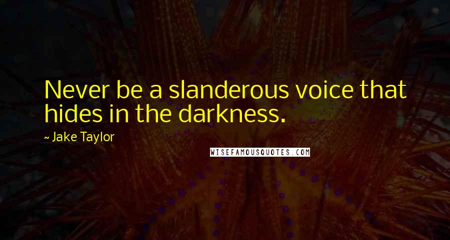 Jake Taylor Quotes: Never be a slanderous voice that hides in the darkness.