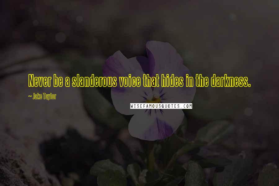 Jake Taylor Quotes: Never be a slanderous voice that hides in the darkness.