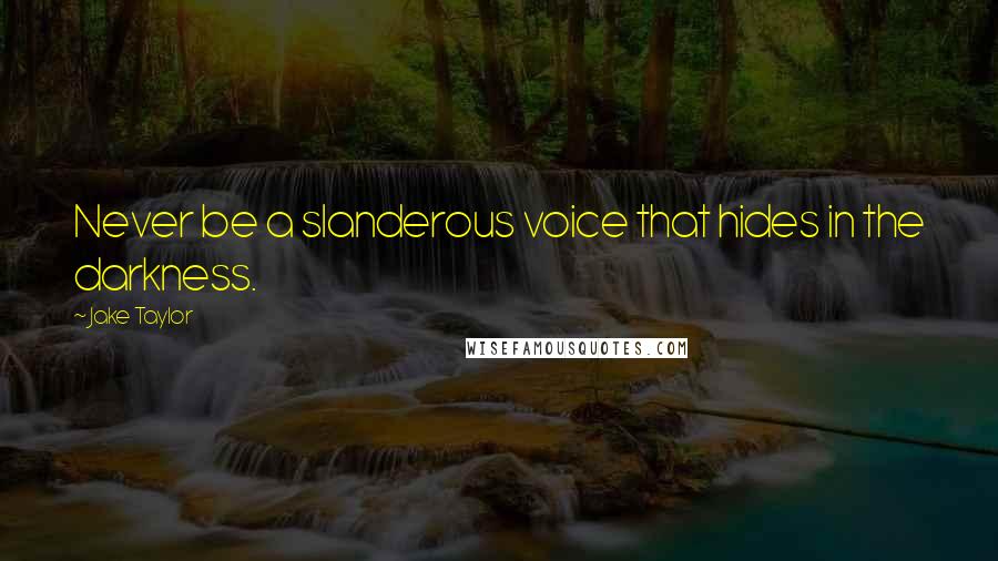 Jake Taylor Quotes: Never be a slanderous voice that hides in the darkness.