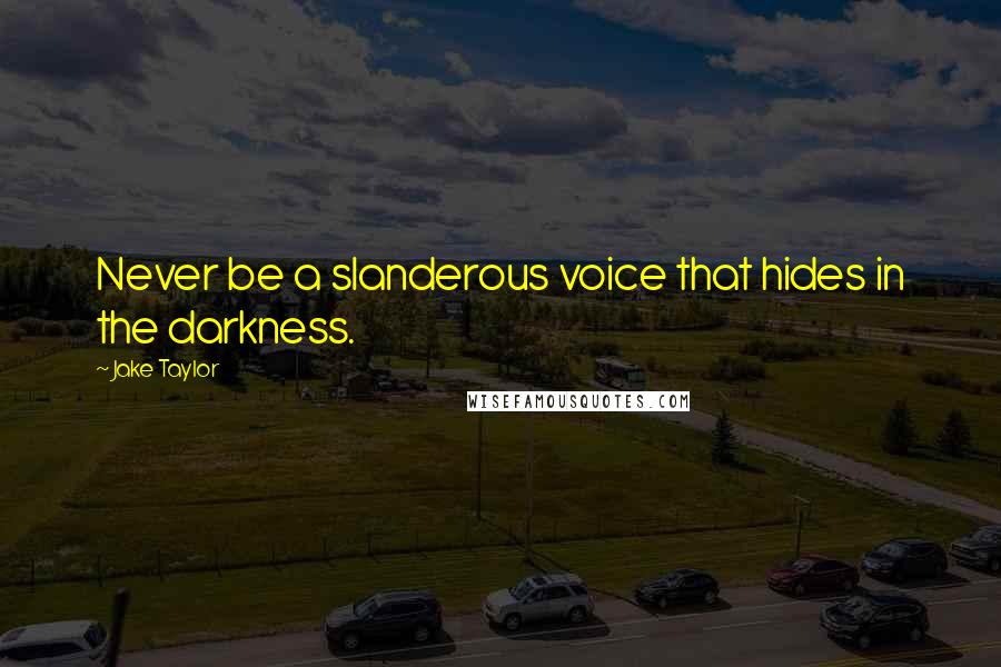 Jake Taylor Quotes: Never be a slanderous voice that hides in the darkness.