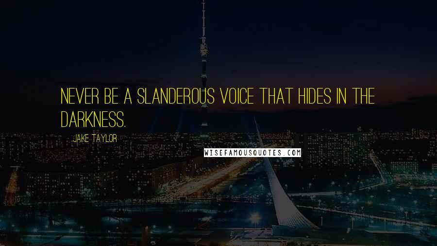 Jake Taylor Quotes: Never be a slanderous voice that hides in the darkness.