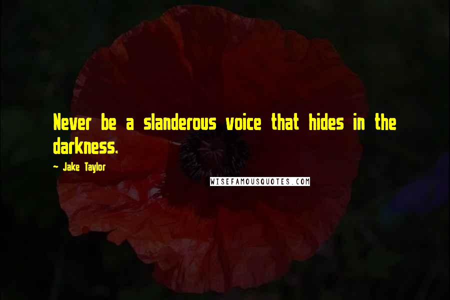 Jake Taylor Quotes: Never be a slanderous voice that hides in the darkness.