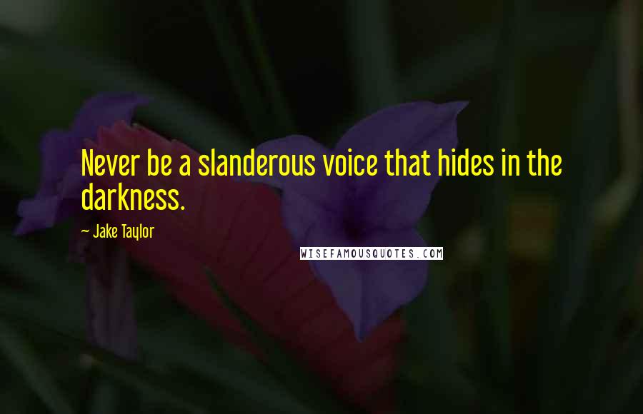 Jake Taylor Quotes: Never be a slanderous voice that hides in the darkness.