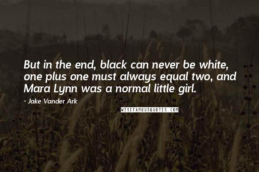 Jake Vander Ark Quotes: But in the end, black can never be white, one plus one must always equal two, and Mara Lynn was a normal little girl.