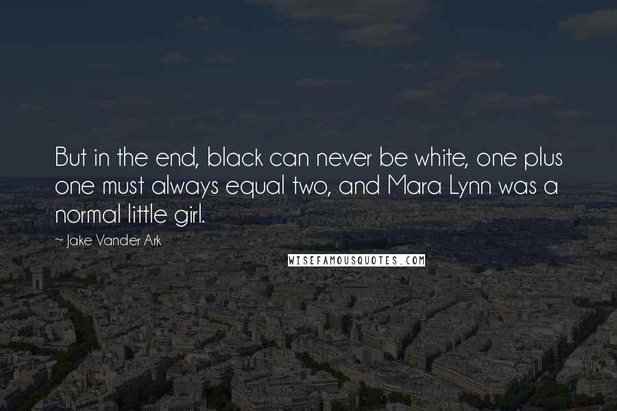 Jake Vander Ark Quotes: But in the end, black can never be white, one plus one must always equal two, and Mara Lynn was a normal little girl.