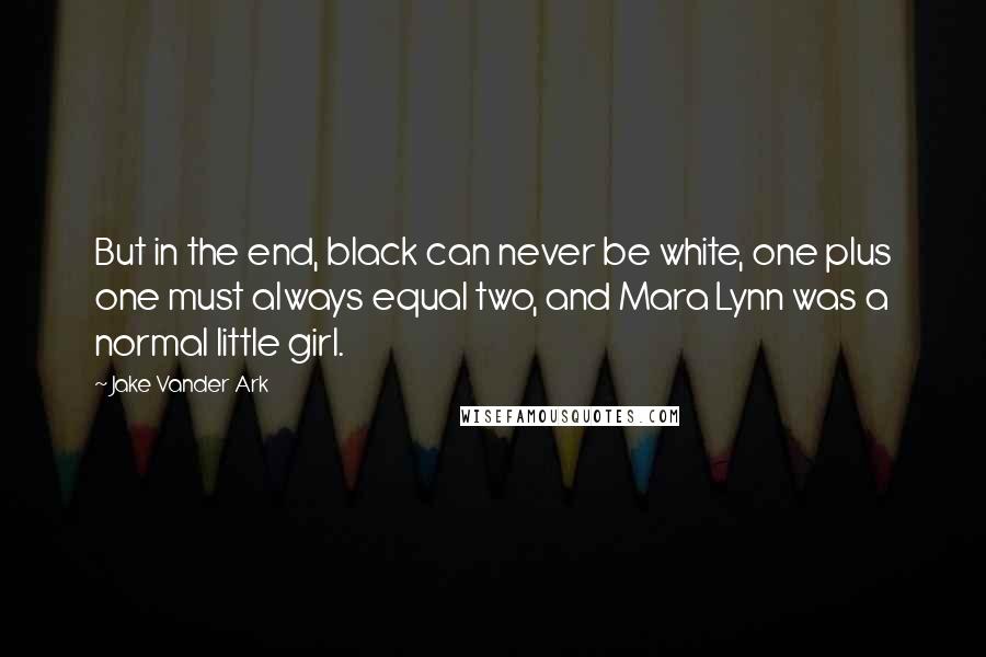 Jake Vander Ark Quotes: But in the end, black can never be white, one plus one must always equal two, and Mara Lynn was a normal little girl.
