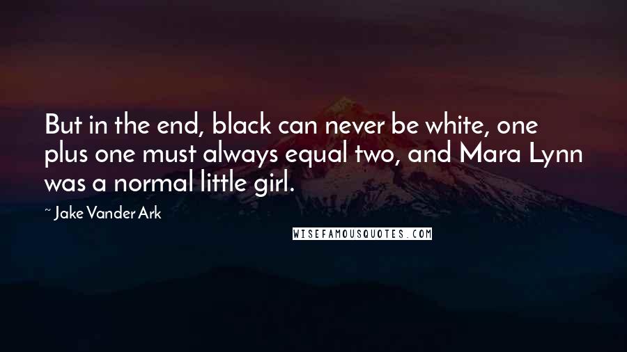 Jake Vander Ark Quotes: But in the end, black can never be white, one plus one must always equal two, and Mara Lynn was a normal little girl.