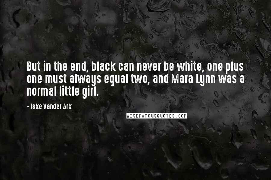 Jake Vander Ark Quotes: But in the end, black can never be white, one plus one must always equal two, and Mara Lynn was a normal little girl.