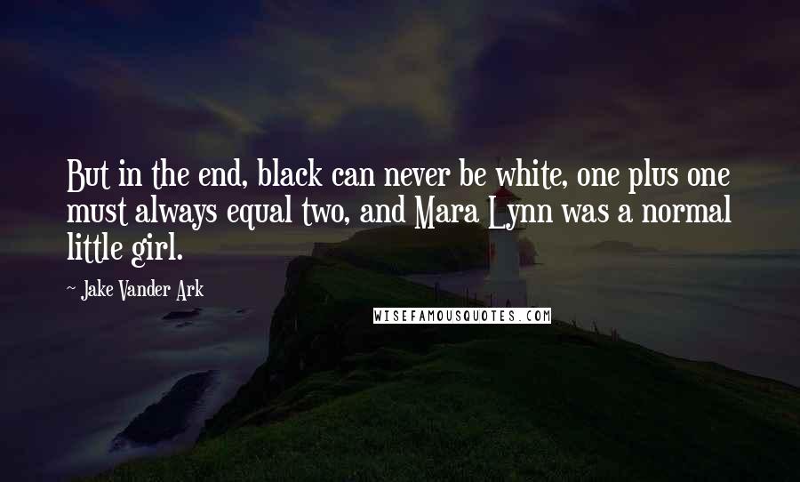 Jake Vander Ark Quotes: But in the end, black can never be white, one plus one must always equal two, and Mara Lynn was a normal little girl.