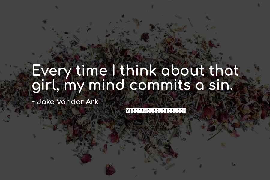 Jake Vander Ark Quotes: Every time I think about that girl, my mind commits a sin.