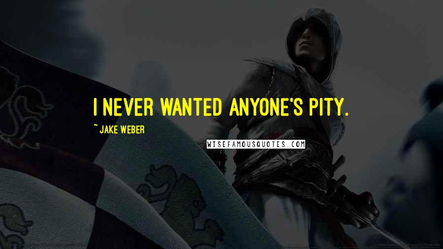 Jake Weber Quotes: I never wanted anyone's pity.