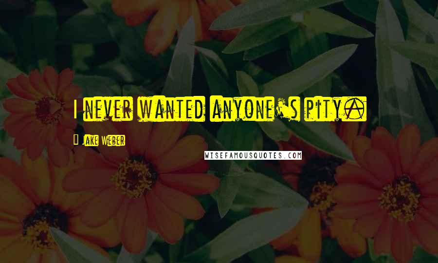 Jake Weber Quotes: I never wanted anyone's pity.