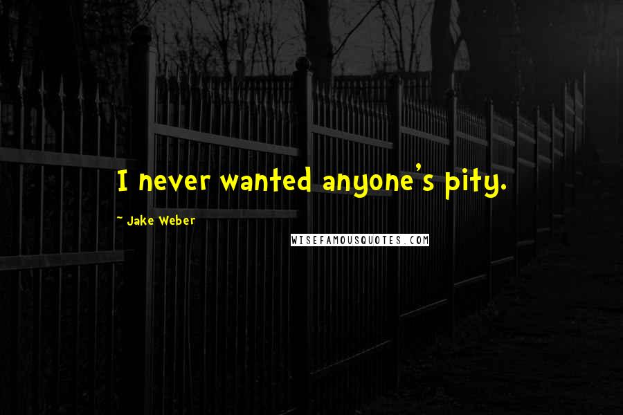 Jake Weber Quotes: I never wanted anyone's pity.