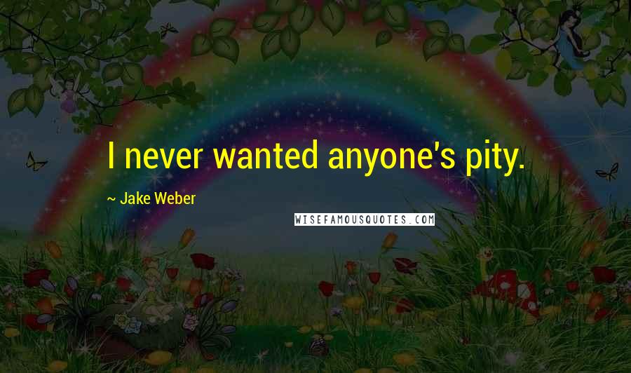 Jake Weber Quotes: I never wanted anyone's pity.