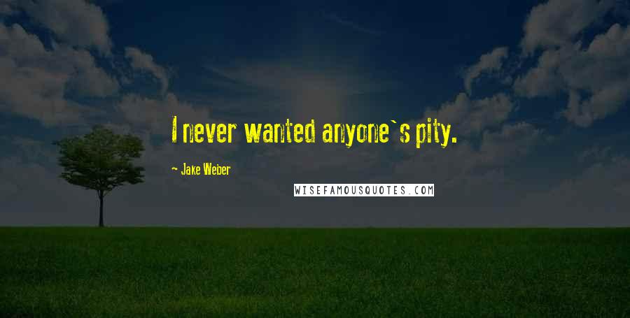 Jake Weber Quotes: I never wanted anyone's pity.