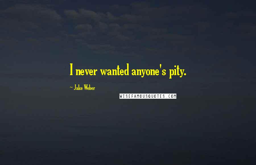 Jake Weber Quotes: I never wanted anyone's pity.