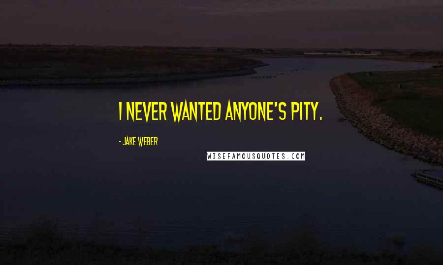 Jake Weber Quotes: I never wanted anyone's pity.