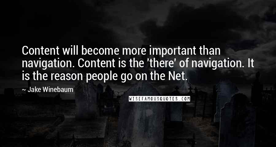 Jake Winebaum Quotes: Content will become more important than navigation. Content is the 'there' of navigation. It is the reason people go on the Net.