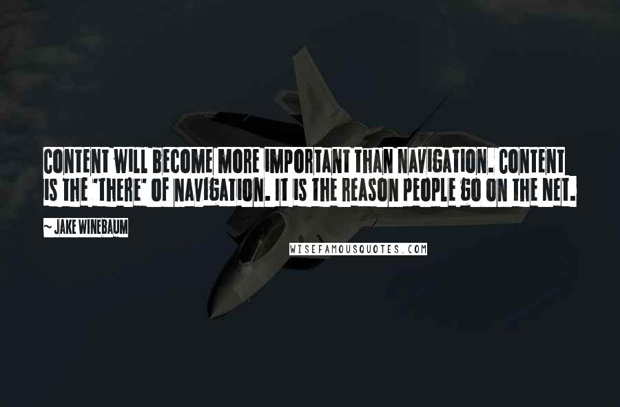 Jake Winebaum Quotes: Content will become more important than navigation. Content is the 'there' of navigation. It is the reason people go on the Net.