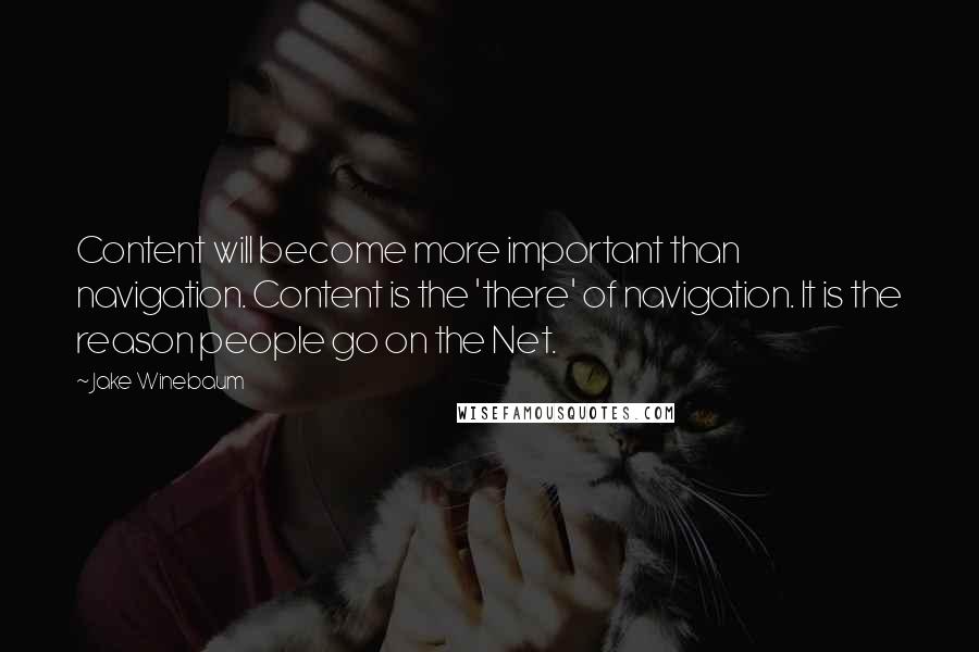 Jake Winebaum Quotes: Content will become more important than navigation. Content is the 'there' of navigation. It is the reason people go on the Net.