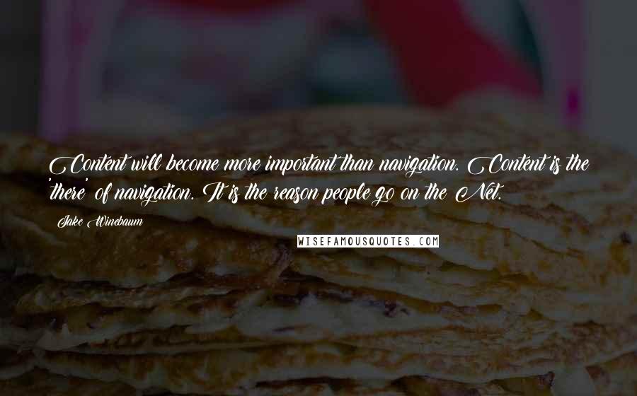 Jake Winebaum Quotes: Content will become more important than navigation. Content is the 'there' of navigation. It is the reason people go on the Net.
