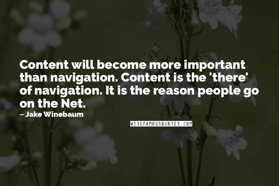 Jake Winebaum Quotes: Content will become more important than navigation. Content is the 'there' of navigation. It is the reason people go on the Net.