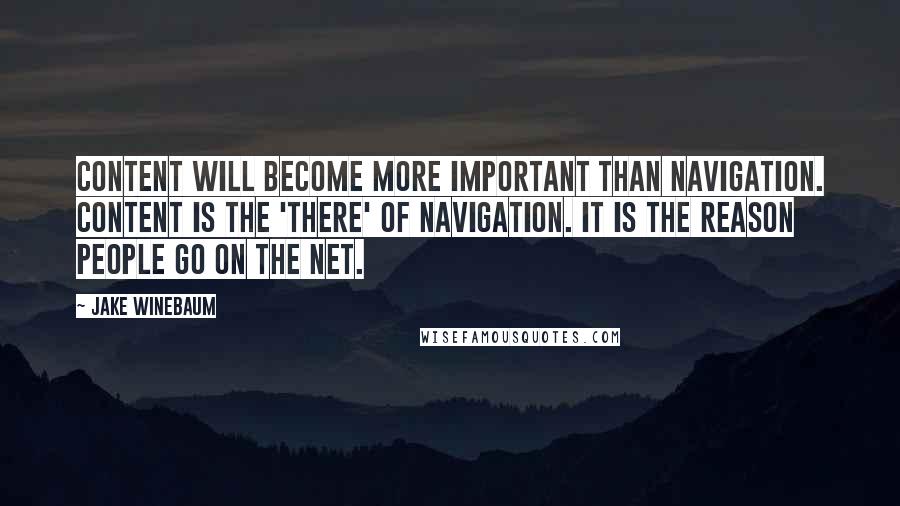 Jake Winebaum Quotes: Content will become more important than navigation. Content is the 'there' of navigation. It is the reason people go on the Net.