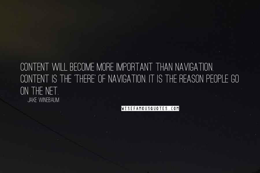 Jake Winebaum Quotes: Content will become more important than navigation. Content is the 'there' of navigation. It is the reason people go on the Net.