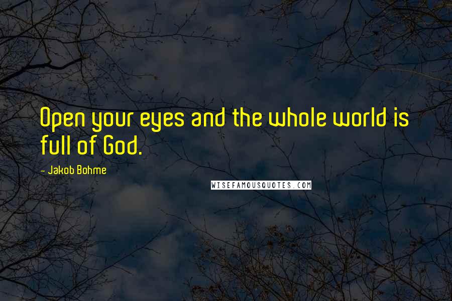 Jakob Bohme Quotes: Open your eyes and the whole world is full of God.