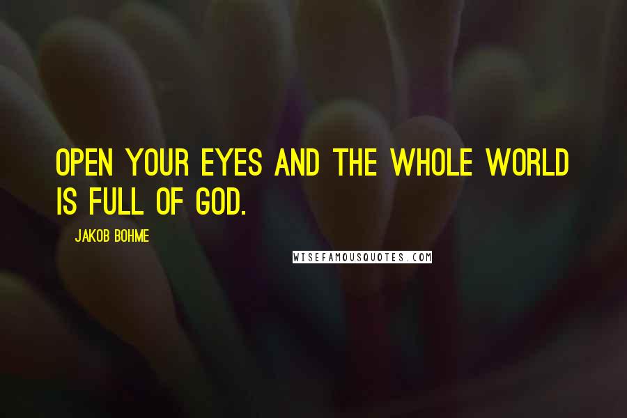 Jakob Bohme Quotes: Open your eyes and the whole world is full of God.