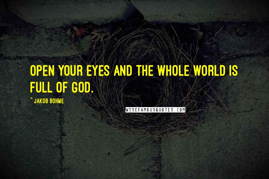 Jakob Bohme Quotes: Open your eyes and the whole world is full of God.