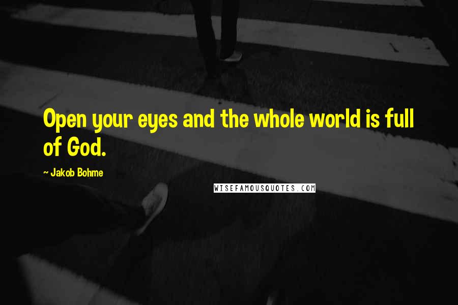 Jakob Bohme Quotes: Open your eyes and the whole world is full of God.