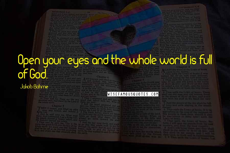 Jakob Bohme Quotes: Open your eyes and the whole world is full of God.