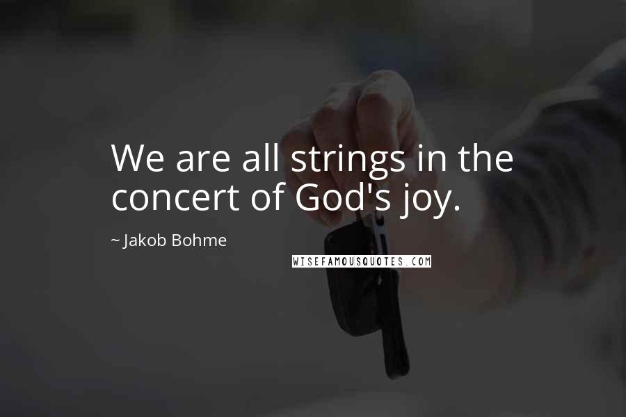 Jakob Bohme Quotes: We are all strings in the concert of God's joy.