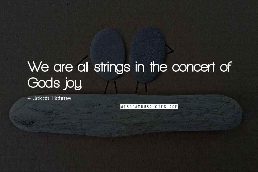 Jakob Bohme Quotes: We are all strings in the concert of God's joy.