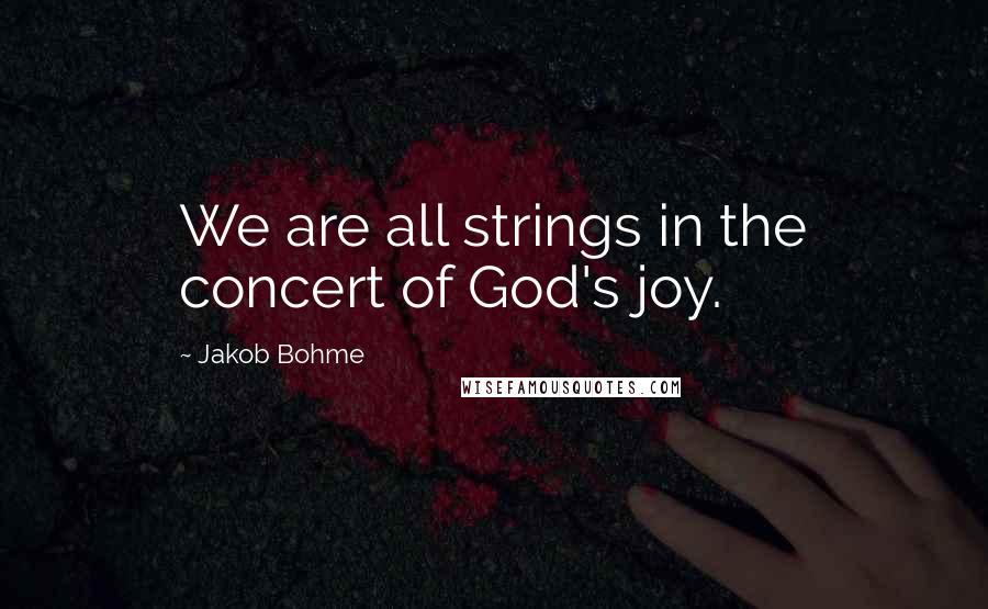 Jakob Bohme Quotes: We are all strings in the concert of God's joy.
