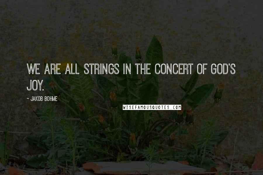 Jakob Bohme Quotes: We are all strings in the concert of God's joy.