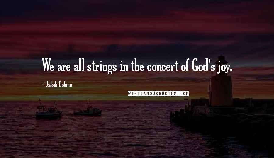 Jakob Bohme Quotes: We are all strings in the concert of God's joy.