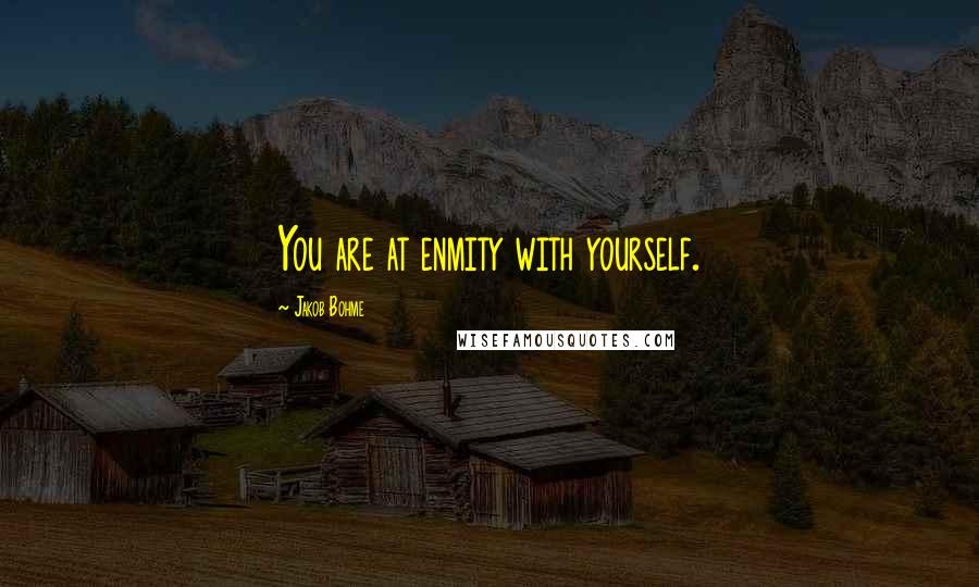 Jakob Bohme Quotes: You are at enmity with yourself.