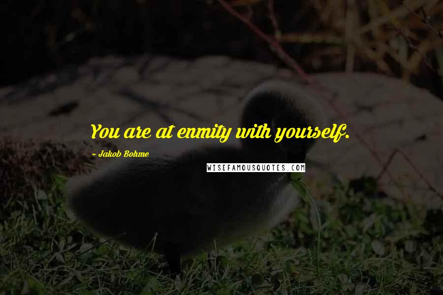 Jakob Bohme Quotes: You are at enmity with yourself.