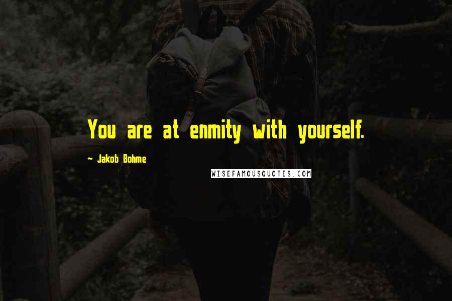 Jakob Bohme Quotes: You are at enmity with yourself.