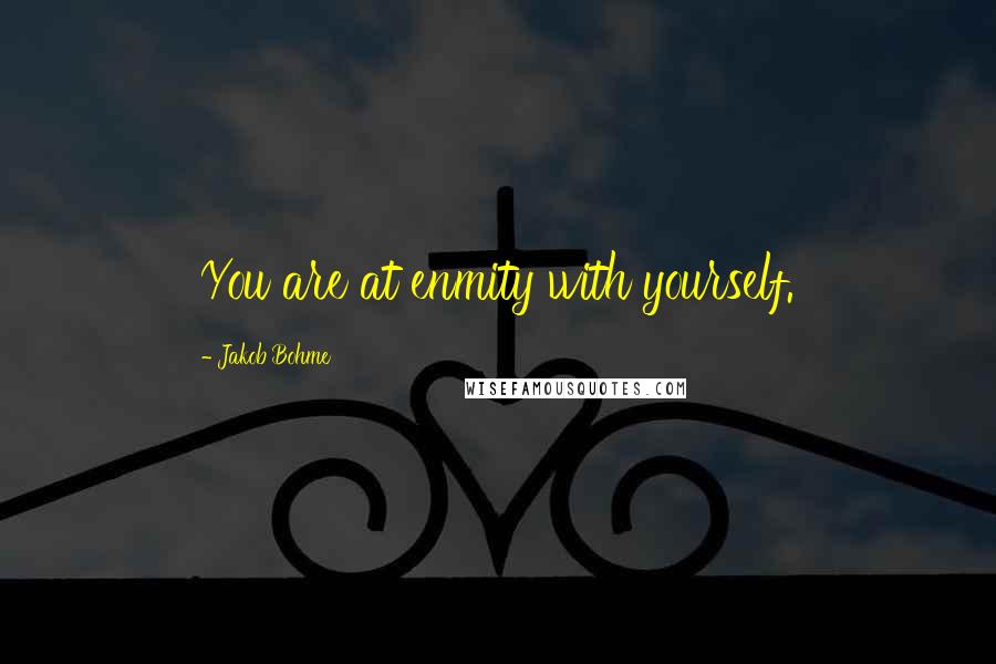 Jakob Bohme Quotes: You are at enmity with yourself.