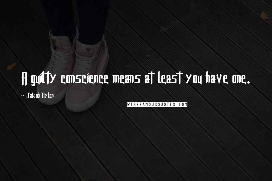 Jakob Dylan Quotes: A guilty conscience means at least you have one.