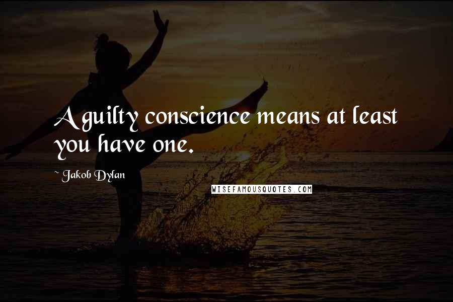 Jakob Dylan Quotes: A guilty conscience means at least you have one.