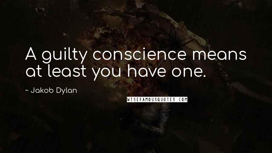 Jakob Dylan Quotes: A guilty conscience means at least you have one.