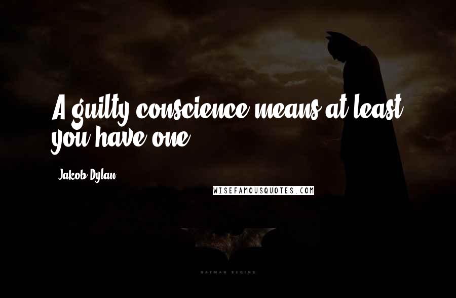 Jakob Dylan Quotes: A guilty conscience means at least you have one.