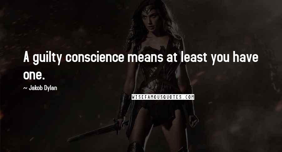 Jakob Dylan Quotes: A guilty conscience means at least you have one.