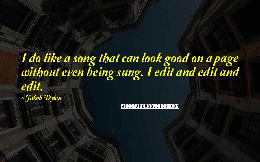 Jakob Dylan Quotes: I do like a song that can look good on a page without even being sung. I edit and edit and edit.