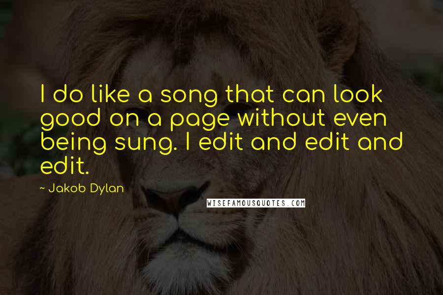 Jakob Dylan Quotes: I do like a song that can look good on a page without even being sung. I edit and edit and edit.
